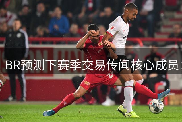 B/R预测下赛季交易传闻核心成员：浓眉欧文领衔 恩比德约基奇提名